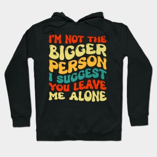 I'm Not The Bigger Person I Suggest You Leave Me Alone Hoodie